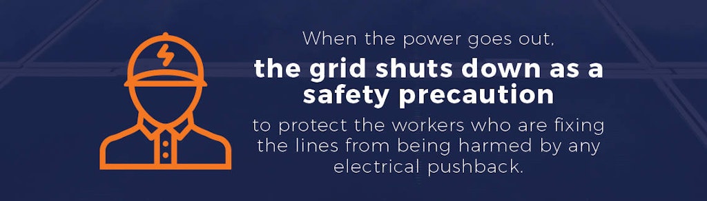 When the power goes out, the grid shuts down as a safety precaution to protect the workers fixing the lines.